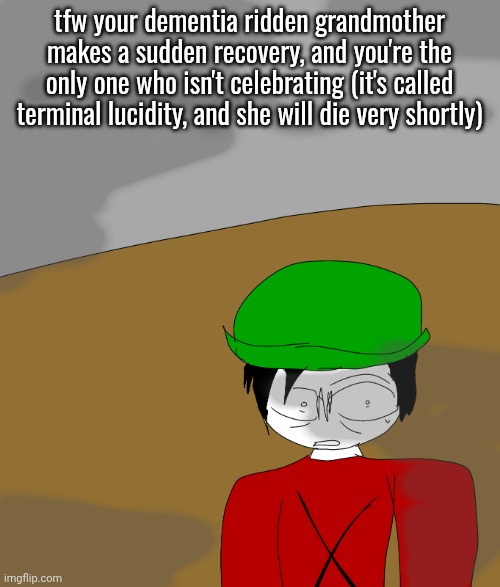 thousand yard ztare | tfw your dementia ridden grandmother makes a sudden recovery, and you're the only one who isn't celebrating (it's called terminal lucidity, and she will die very shortly) | image tagged in thousand yard ztare | made w/ Imgflip meme maker