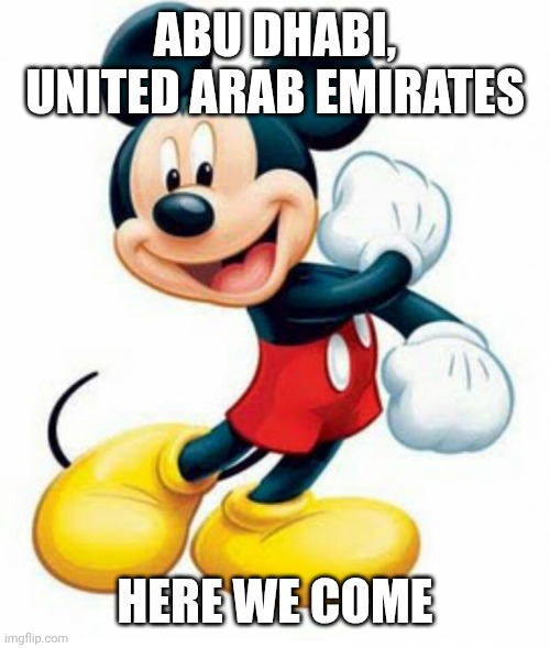 mickey mouse  | ABU DHABI, UNITED ARAB EMIRATES HERE WE COME | image tagged in mickey mouse | made w/ Imgflip meme maker