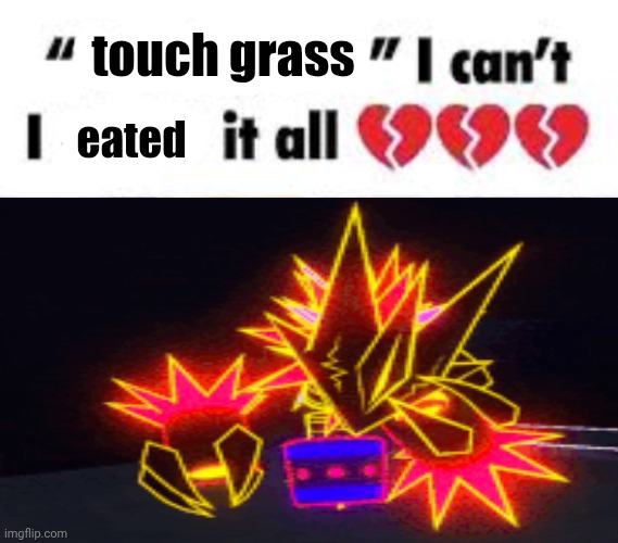 I can't I X it all | touch grass; eated | image tagged in i can't i x it all | made w/ Imgflip meme maker