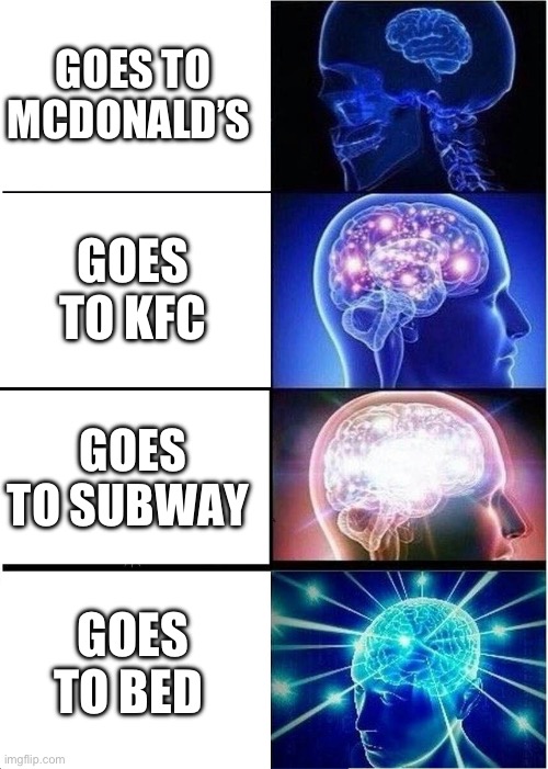 Expanding Brain | GOES TO MCDONALD’S; GOES TO KFC; GOES TO SUBWAY; GOES TO BED | image tagged in memes,expanding brain | made w/ Imgflip meme maker