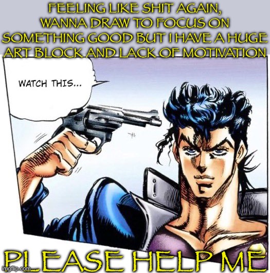 No im not death yet | FEELING LIKE SHIT AGAIN, WANNA DRAW TO FOCUS ON SOMETHING GOOD BUT I HAVE A HUGE ART BLOCK AND LACK OF MOTIVATION; PLEASE HELP ME | made w/ Imgflip meme maker