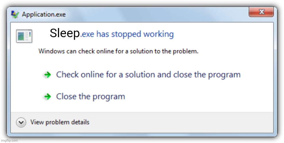 Sleep.exe has stopped working | Sleep | image tagged in exe has stopped working,sleep,sleep deprivation creations,insomnia,bed,hard work | made w/ Imgflip meme maker