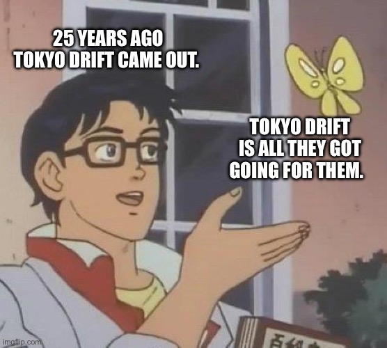 Tokyo drift | 25 YEARS AGO TOKYO DRIFT CAME OUT. TOKYO DRIFT IS ALL THEY GOT GOING FOR THEM. | image tagged in memes,is this a pigeon | made w/ Imgflip meme maker