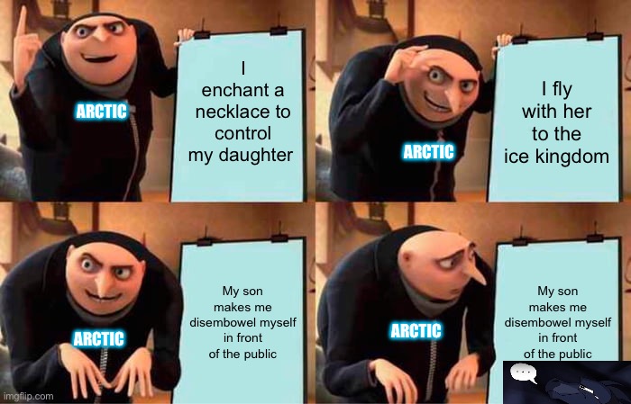 Gru's Plan | I enchant a necklace to control my daughter; I fly with her to the ice kingdom; ARCTIC; ARCTIC; My son makes me disembowel myself in front of the public; My son makes me disembowel myself in front of the public; ARCTIC; ARCTIC | image tagged in memes,gru's plan | made w/ Imgflip meme maker