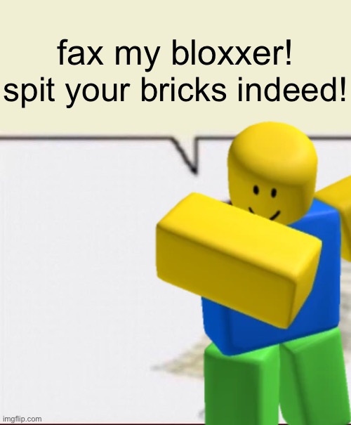 roblox edition | fax my bloxxer! spit your bricks indeed! | image tagged in fax my brother template | made w/ Imgflip meme maker