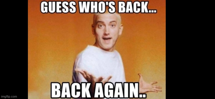 Guess who’s back Eminem | image tagged in guess who s back eminem | made w/ Imgflip meme maker