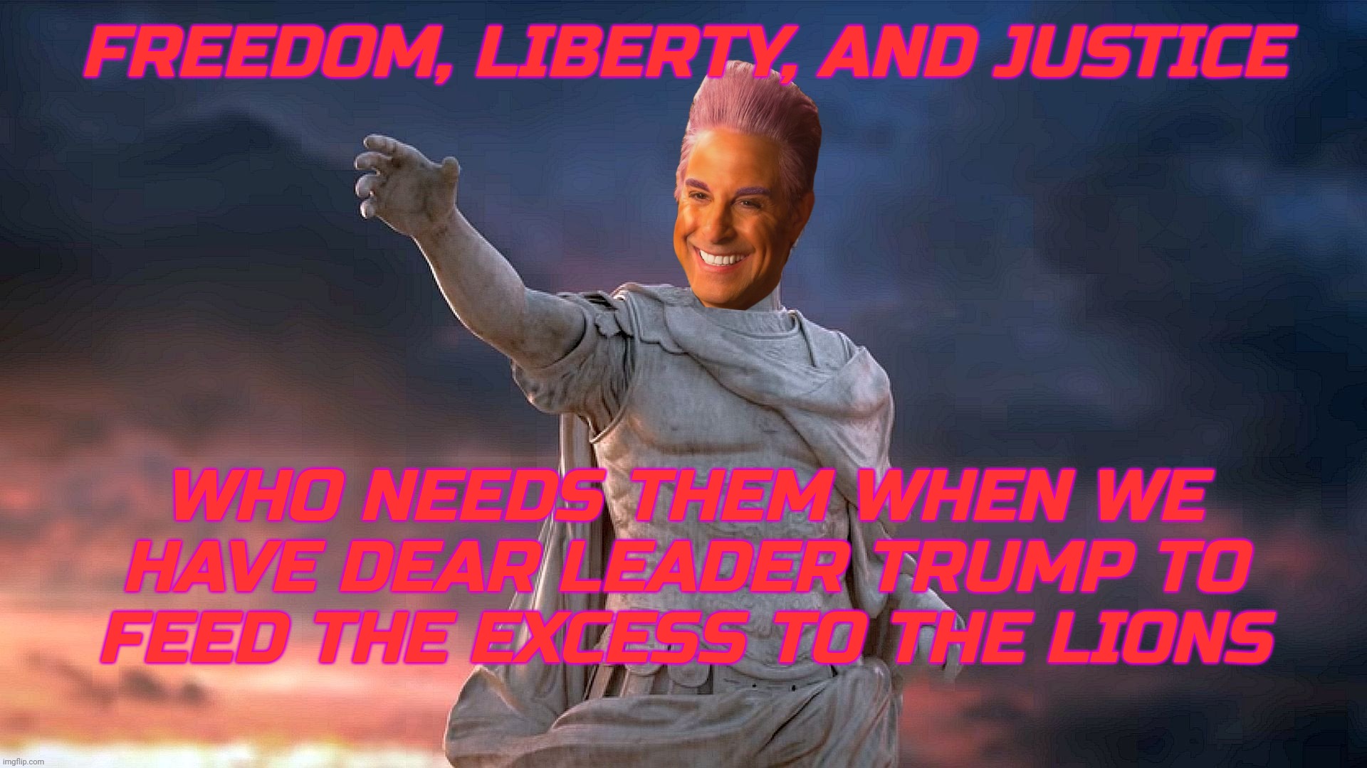FREEDOM, LIBERTY, AND JUSTICE WHO NEEDS THEM WHEN WE HAVE DEAR LEADER TRUMP TO FEED THE EXCESS TO THE LIONS | image tagged in c | made w/ Imgflip meme maker