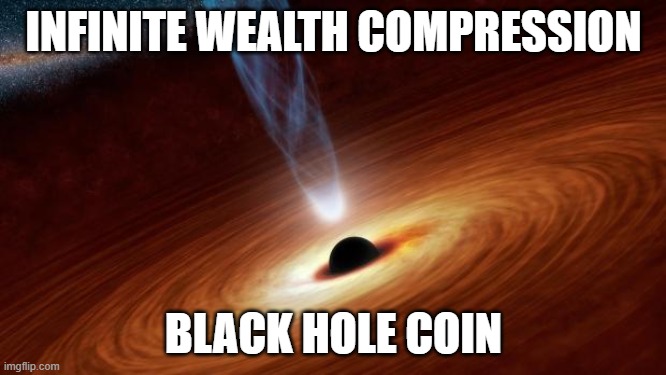 Black Holes | INFINITE WEALTH COMPRESSION; BLACK HOLE COIN | image tagged in black holes | made w/ Imgflip meme maker