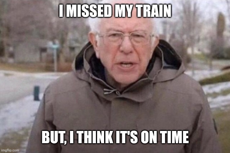 I am once again asking | I MISSED MY TRAIN BUT, I THINK IT'S ON TIME | image tagged in i am once again asking | made w/ Imgflip meme maker
