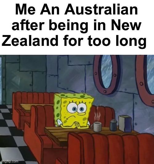 I miss Australia ?? | Me An Australian after being in New Zealand for too long | image tagged in sad spongebob | made w/ Imgflip meme maker