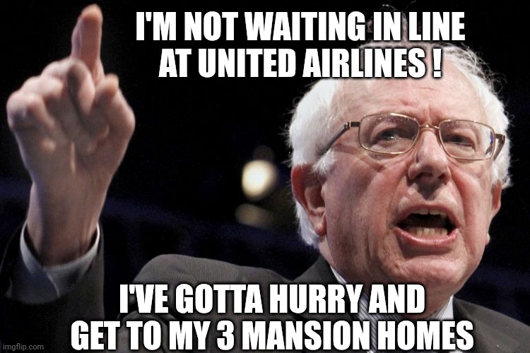 Bernie Sanders | I'M NOT WAITING IN LINE
 AT UNITED AIRLINES ! I'VE GOTTA HURRY AND GET TO MY 3 MANSION HOMES | image tagged in bernie sanders | made w/ Imgflip meme maker