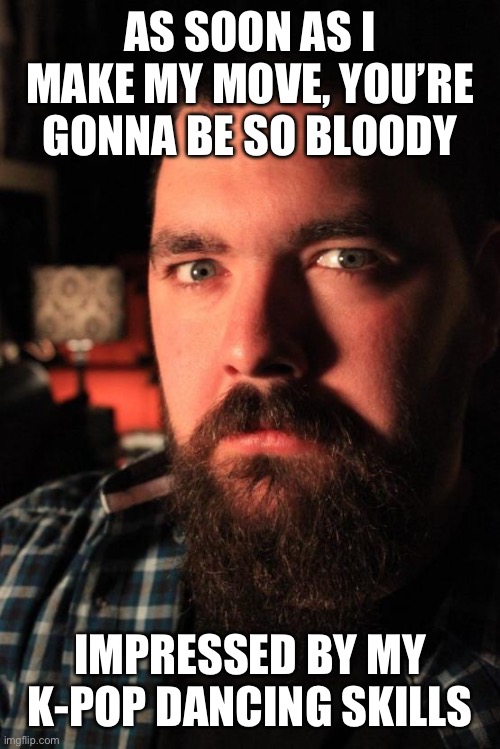 Dating Site Murderer | AS SOON AS I MAKE MY MOVE, YOU’RE GONNA BE SO BLOODY; IMPRESSED BY MY K-POP DANCING SKILLS | image tagged in memes,dating site murderer | made w/ Imgflip meme maker