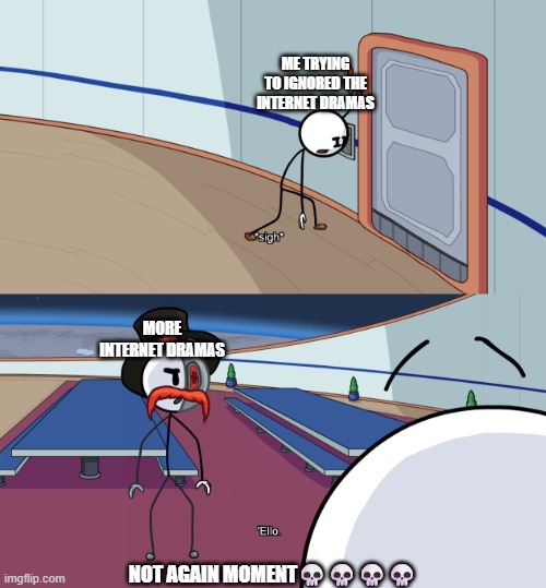 Internet Dramas Sucks, I need to ignore it but not everyone's gonna ignore it, trying that best sometimes | ME TRYING TO IGNORED THE INTERNET DRAMAS; MORE INTERNET DRAMAS; NOT AGAIN MOMENT💀💀💀💀 | image tagged in ello,memes,meme,henry stickmin,internet drama,user dramas | made w/ Imgflip meme maker