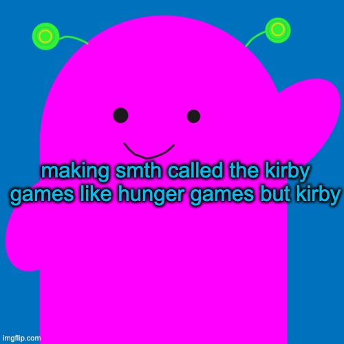 vroby new design | making smth called the kirby games like hunger games but kirby | image tagged in vroby new design | made w/ Imgflip meme maker