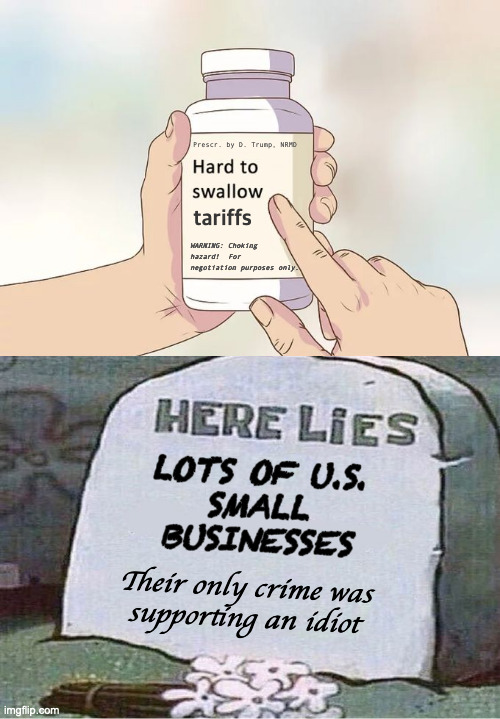The Scroll of Truth, now in bitter pill form. | Prescr. by D. Trump, NRMD; tariffs; WARNING: Choking
hazard!  For
negotiation purposes only. LOTS OF U.S.
SMALL
BUSINESSES; Their only crime was
supporting an idiot | image tagged in memes,hard to swallow pills,trump tariffs,bitter pill,scroll of truth | made w/ Imgflip meme maker