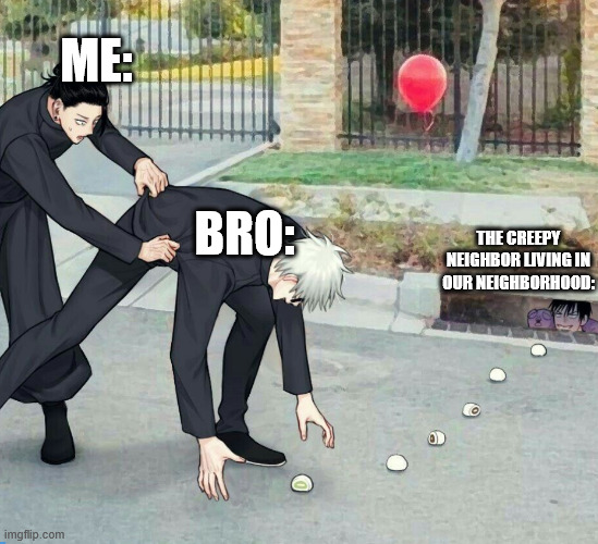 gojo falling into tojis trap | ME:; BRO:; THE CREEPY NEIGHBOR LIVING IN OUR NEIGHBORHOOD: | image tagged in gojo falling into tojis trap,me and the boys,jjk,jujutsu kaisen,anime,anime meme | made w/ Imgflip meme maker