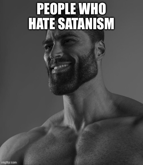 Giga Chad | PEOPLE WHO HATE SATANISM | image tagged in giga chad | made w/ Imgflip meme maker