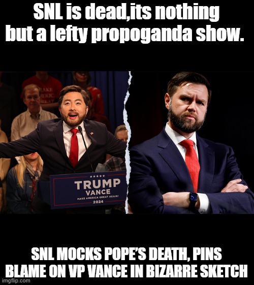 TDS has finished it off. | SNL is dead,its nothing but a lefty propoganda show. SNL MOCKS POPE’S DEATH, PINS BLAME ON VP VANCE IN BIZARRE SKETCH | made w/ Imgflip meme maker