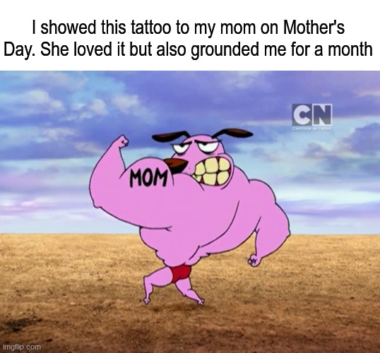 Happy Mother's Day | I showed this tattoo to my mom on Mother's Day. She loved it but also grounded me for a month | image tagged in memes,funny,cartoon,mothers day,mom | made w/ Imgflip meme maker