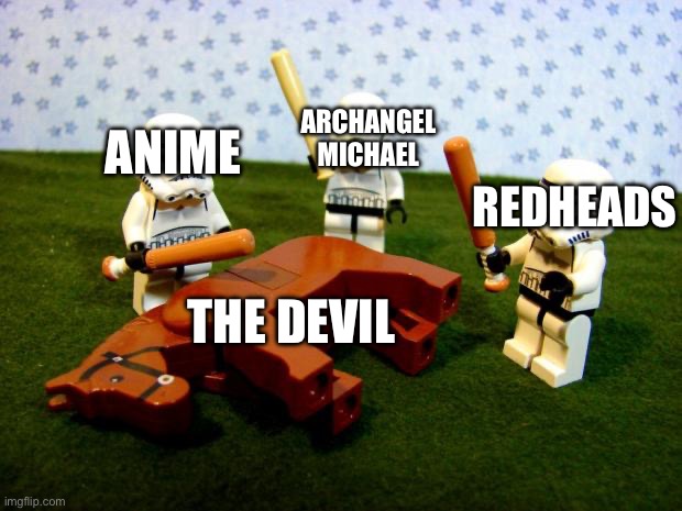 Beating a dead horse | ARCHANGEL MICHAEL; ANIME; REDHEADS; THE DEVIL | image tagged in beating a dead horse | made w/ Imgflip meme maker