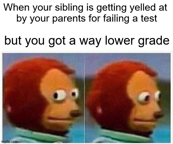 And then you know you're cooked | When your sibling is getting yelled at 
by your parents for failing a test; but you got a way lower grade | image tagged in memes,monkey puppet,parents,siblings,failed,school | made w/ Imgflip meme maker