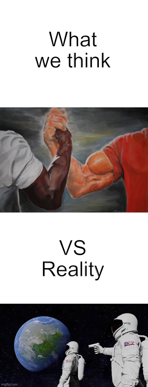 What we think; VS
Reality | image tagged in memes,epic handshake,always has been | made w/ Imgflip meme maker