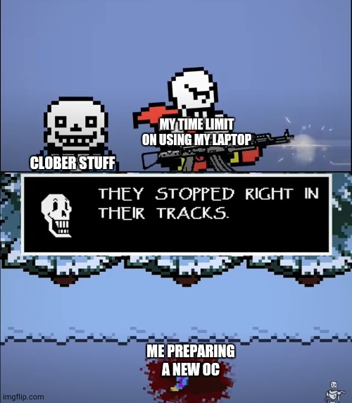 *weak bruh sound* | MY TIME LIMIT ON USING MY LAPTOP; CLOBER STUFF; ME PREPARING A NEW OC | image tagged in papyrus shooting human,bruh,nooooooooo,ultimateverse,nova | made w/ Imgflip meme maker