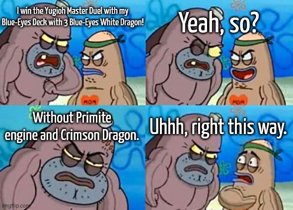 A true Blue-Eyes Player should play like Kaiba 3 Blue-Eyes White Dragon and even without Crimson Dragon and Primite supports. | I win the Yugioh Master Duel with my Blue-Eyes Deck with 3 Blue-Eyes White Dragon! Yeah, so? Without Primite engine and Crimson Dragon. Uhhh, right this way. | image tagged in memes,how tough are you,yugioh | made w/ Imgflip meme maker