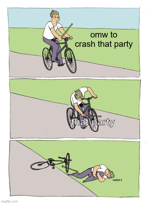 partypooper | omw to crash that party; that party; nailed it | image tagged in memes,bike fall | made w/ Imgflip meme maker