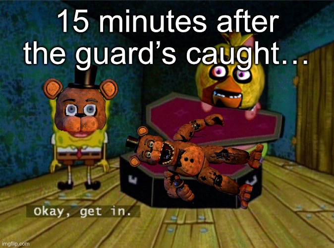 FNaF stuffing in a nutshell | 15 minutes after the guard’s caught… | image tagged in spongebob coffin | made w/ Imgflip meme maker