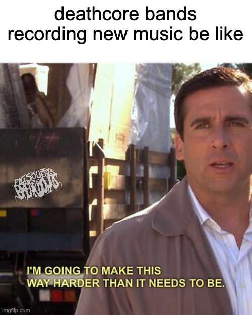 deathcore bands be like... | deathcore bands recording new music be like | made w/ Imgflip meme maker