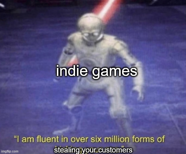 indies game are very good at their design, but AAA? i don't think so... | indie games; stealing your customers | image tagged in i am fluent in over six million forms of kicking your ass,memes,gaming | made w/ Imgflip meme maker