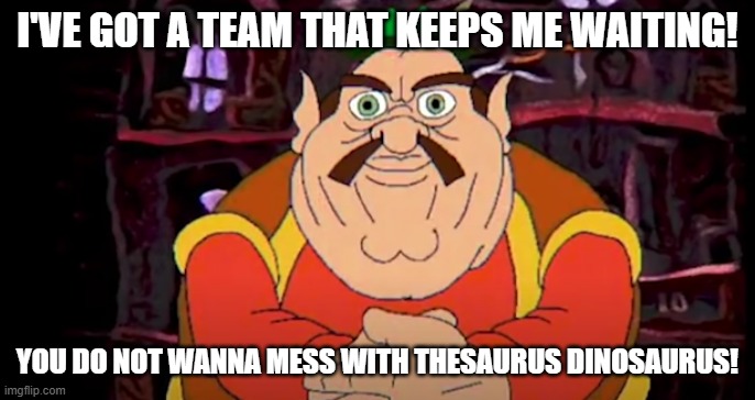 Morshu | I'VE GOT A TEAM THAT KEEPS ME WAITING! YOU DO NOT WANNA MESS WITH THESAURUS DINOSAURUS! | image tagged in morshu | made w/ Imgflip meme maker