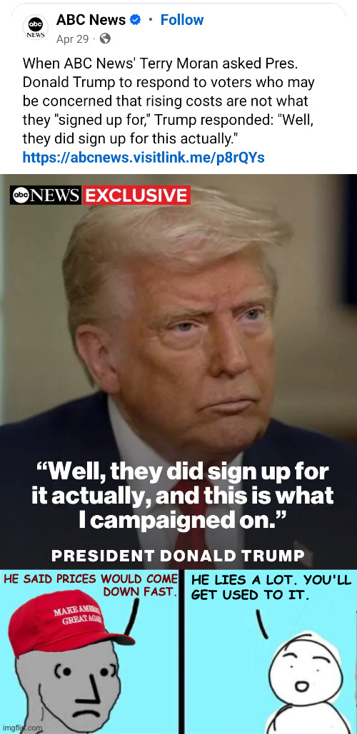This was supposed to be an alternate universe. | HE LIES A LOT. YOU'LL
GET USED TO IT. HE SAID PRICES WOULD COME
DOWN FAST. | image tagged in maga npc an an0nym0us template,memes,trump tariffs,trumpflation,he's half right | made w/ Imgflip meme maker