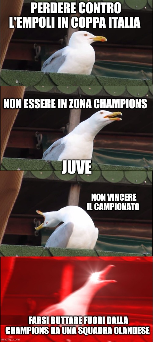 Juve 24/25 | PERDERE CONTRO L'EMPOLI IN COPPA ITALIA; NON ESSERE IN ZONA CHAMPIONS; JUVE; NON VINCERE IL CAMPIONATO; FARSI BUTTARE FUORI DALLA CHAMPIONS DA UNA SQUADRA OLANDESE | image tagged in memes,inhaling seagull | made w/ Imgflip meme maker