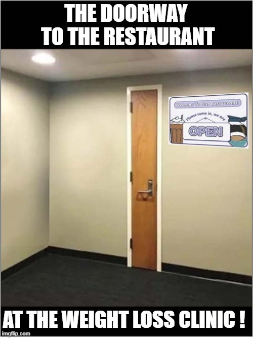 For Those Who Need Some Extra Motivation ! | THE DOORWAY
 TO THE RESTAURANT; AT THE WEIGHT LOSS CLINIC ! | image tagged in obese,weight loss,door,motivation,dark humour | made w/ Imgflip meme maker