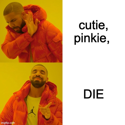 Drake Hotline Bling Meme | cutie, pinkie, DIE | image tagged in memes,drake hotline bling | made w/ Imgflip meme maker