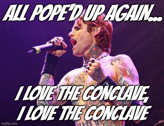 "Some of you will get the joke..." *OR* "Last bucket from the Buckcherry well, promise" | ALL POPE'D UP AGAIN... I LOVE THE CONCLAVE, I LOVE THE CONCLAVE | image tagged in josh todd,obscure,wait what,lol | made w/ Imgflip meme maker