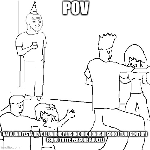 Poor boy?? | POV; VAI A UNA FESTA DEVE LE UNICHE PERSONE CHE CONOSCI SONO I TUOI GENITORI
 (SONO TUTTE PERSONE ADULTE) | image tagged in they don't know | made w/ Imgflip meme maker