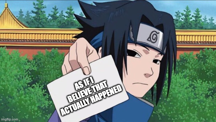 Sasuke Sign | AS IF I BELIEVE THAT ACTUALLY HAPPENED | image tagged in sasuke sign | made w/ Imgflip meme maker