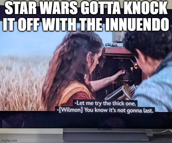 Dirty Star Wars | STAR WARS GOTTA KNOCK IT OFF WITH THE INNUENDO | image tagged in andor,star wars | made w/ Imgflip meme maker