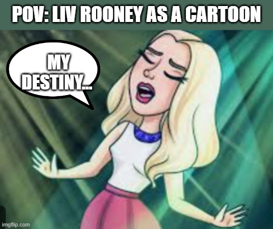 My destiny... | POV: LIV ROONEY AS A CARTOON; MY DESTINY... | image tagged in liv rooney,liv and maddie,disney,funny,destiny,popstar | made w/ Imgflip meme maker