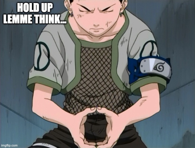 HOLD UP LEMME THINK... | image tagged in let shikamaru cook | made w/ Imgflip meme maker
