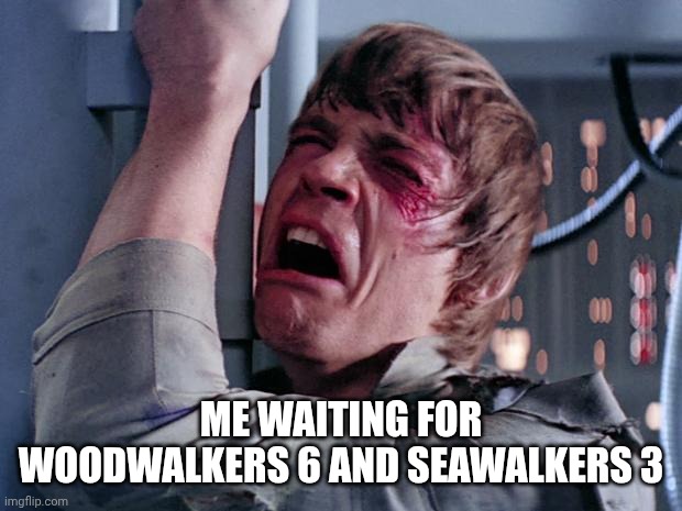 luke nooooo | ME WAITING FOR WOODWALKERS 6 AND SEAWALKERS 3 | image tagged in luke nooooo | made w/ Imgflip meme maker