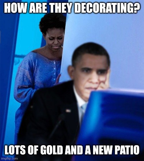 Obama Redditor's Wife | HOW ARE THEY DECORATING? LOTS OF GOLD AND A NEW PATIO | image tagged in obama redditor's wife | made w/ Imgflip meme maker