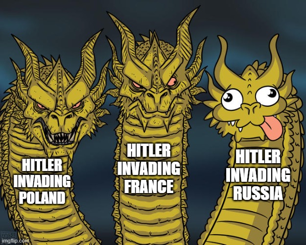 Hitler Invades | HITLER INVADING FRANCE; HITLER INVADING RUSSIA; HITLER INVADING POLAND | image tagged in three-headed dragon | made w/ Imgflip meme maker