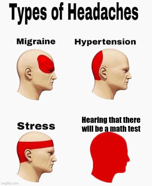 Every student : | Hearing that there will be a math test | image tagged in headaches | made w/ Imgflip meme maker