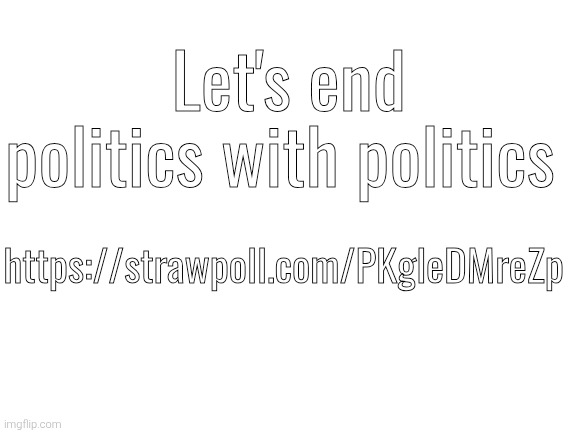 We have the right to vote tho | Let's end politics with politics; https://strawpoll.com/PKgleDMreZp | image tagged in blank white template | made w/ Imgflip meme maker