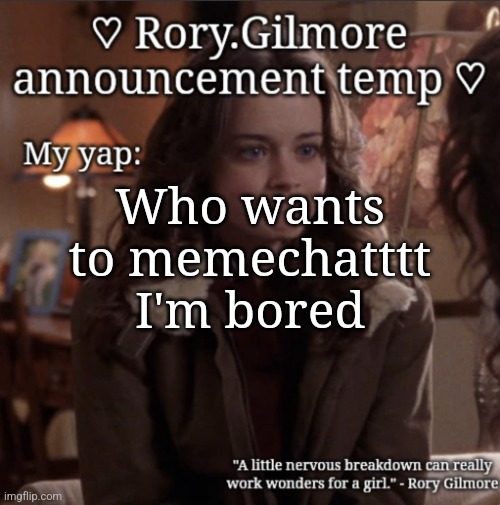 Rory.Gilmore temp ♡ | Who wants to memechatttt I'm bored | image tagged in rory gilmore temp | made w/ Imgflip meme maker