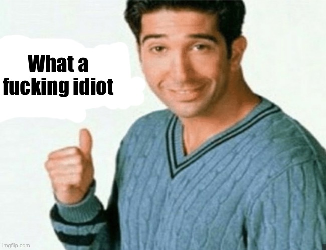 get a load of this guy | What a fucking idiot | image tagged in get a load of this guy | made w/ Imgflip meme maker